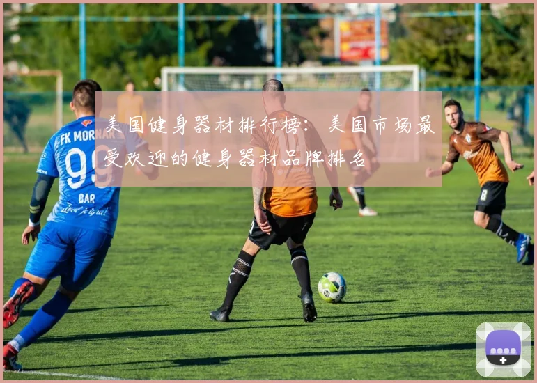 美国健身器材排行榜：美国市场最受欢迎的健身器材品牌排名