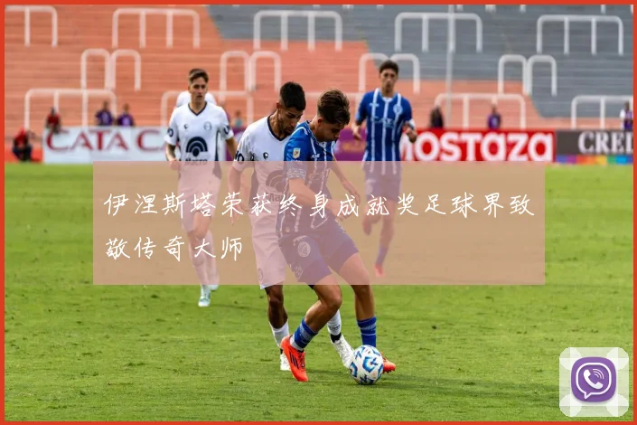 伊涅斯塔荣获终身成就奖足球界致敬传奇大师