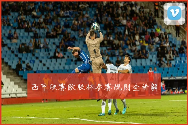 西甲联赛欧联杯参赛规则全讲解