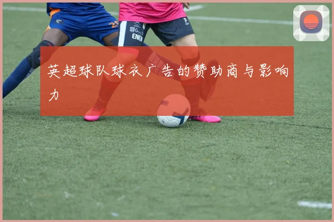 英超球队球衣广告的赞助商与影响力