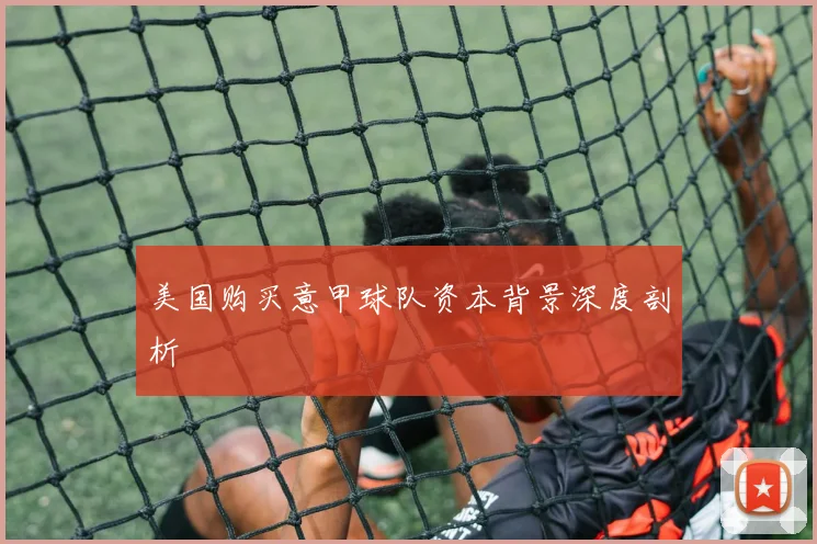 美国购买意甲球队资本背景深度剖析